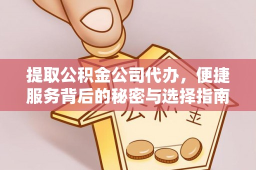 同仁提取公积金公司代办，便捷服务背后的秘密与选择指南