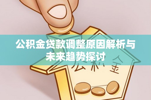 同仁公积金贷款调整原因解析与未来趋势探讨