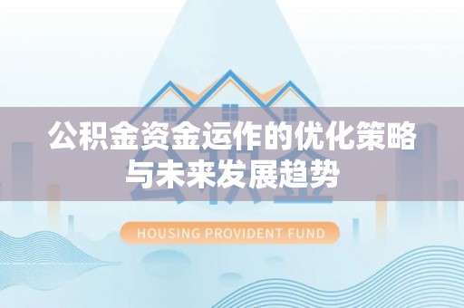 同仁公积金资金运作的优化策略与未来发展趋势
