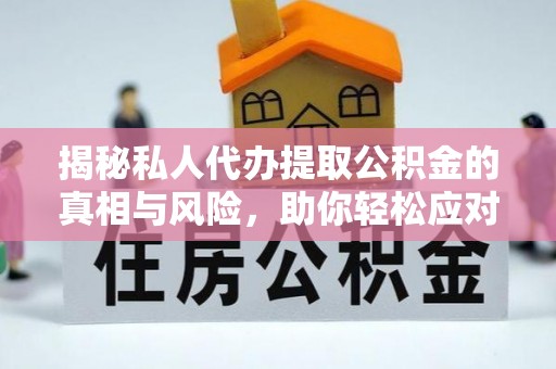 同仁揭秘私人代办提取公积金的真相与风险，助你轻松应对资金难题