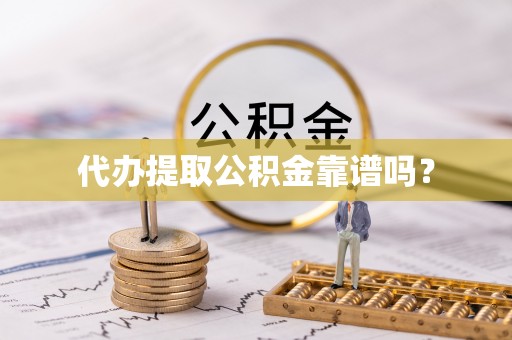 同仁代办提取公积金靠谱吗？