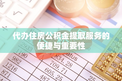 同仁代办住房公积金提取服务的便捷与重要性