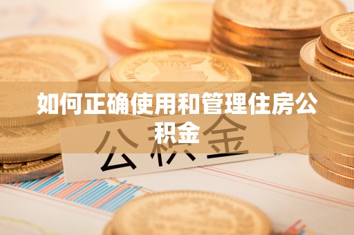 同仁如何正确使用和管理住房公积金