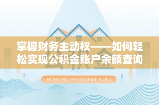 同仁掌握财务主动权——如何轻松实现公积金账户余额查询